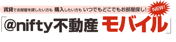 NEW! 賃貸でお部屋を探したい方も 購入したい方も いつでもどこでもお部屋探し!「@nifty不動産 モバイル」スタート!!