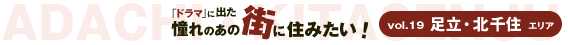 「ドラマ」に出た、憧れのあの街に住みたい!vol19.足立・北千住エリア 「ドラマ」に出た、憧れのあの街に住みたい!vol19.足立・北千住エリア