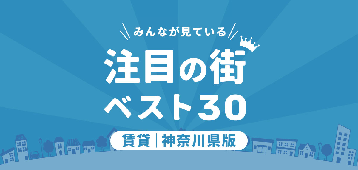 ＼みんなが見ている／注目の街ベスト30｜賃貸・神奈川県版ランキング