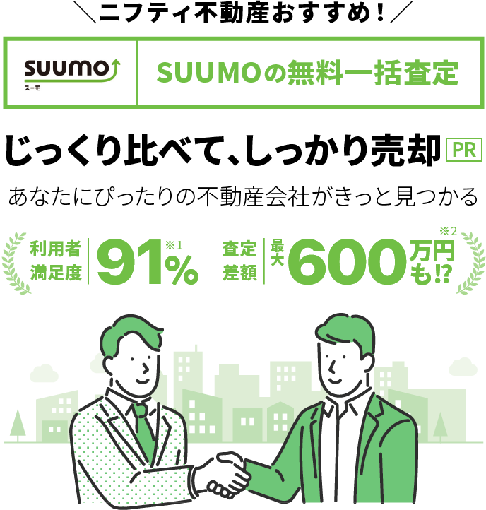 >ニフティ不動産おすすめ！SUUMOの無料一括査定　じっくり比べて、しっかり売却　あなたにぴったりの不動産会社がきっと見つかる　利用者満足度91%　査定額最大600万円UP