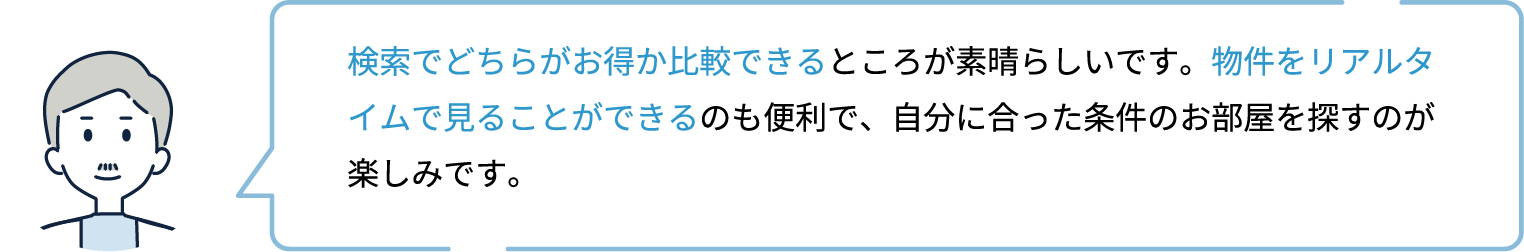 検索でどちらがお得か比較できるところが素晴らしいです。物件をリアルタイムで見ることができるのも便利で、自分に合った条件のお部屋を探すのが楽しみです。