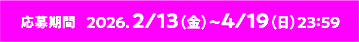 応募期間 2026.2/13（金）〜4/19（日）23:59