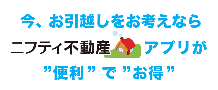 今、お引越しをお考えならニフティ不動産アプリが便利でお得