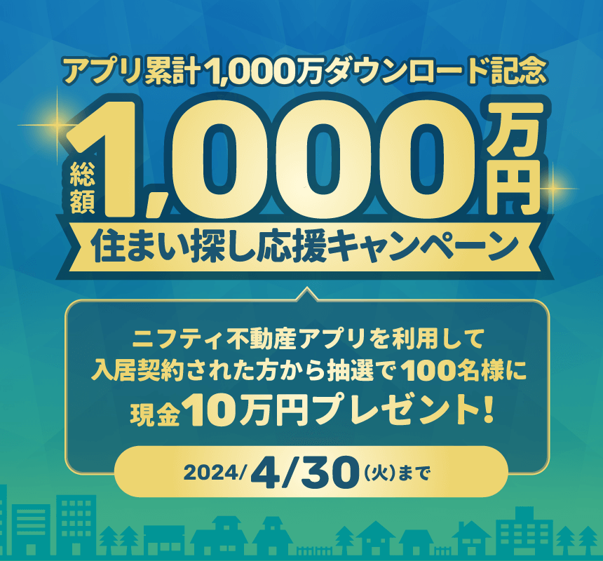 ニフティ不動産 アプリ累計1000万円ダウンロード記念 総額1000万円 住まい探し応援キャンペーン ニフティ不動産アプリを利用して入居契約された方から抽選で100名様に10万円プレゼント! 2024/4/30(火)まで