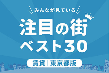 ＼みんなが見ている／注目の街ベスト30｜賃貸・東京都版ランキング